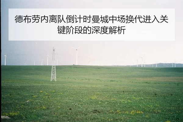德布劳内离队倒计时曼城中场换代进入关键阶段的深度解析