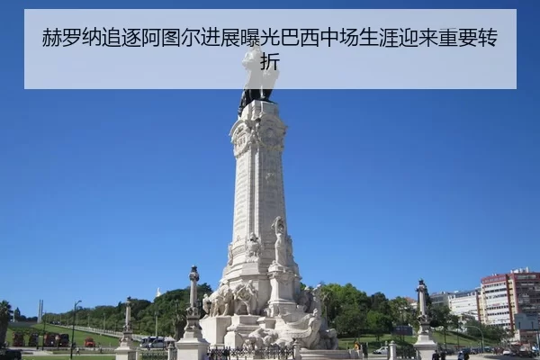 赫罗纳追逐阿图尔进展曝光巴西中场生涯迎来重要转折