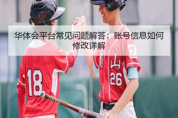 华体会平台常见问题解答：账号信息如何修改详解