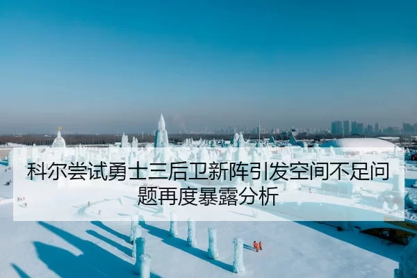科尔尝试勇士三后卫新阵引发空间不足问题再度暴露分析