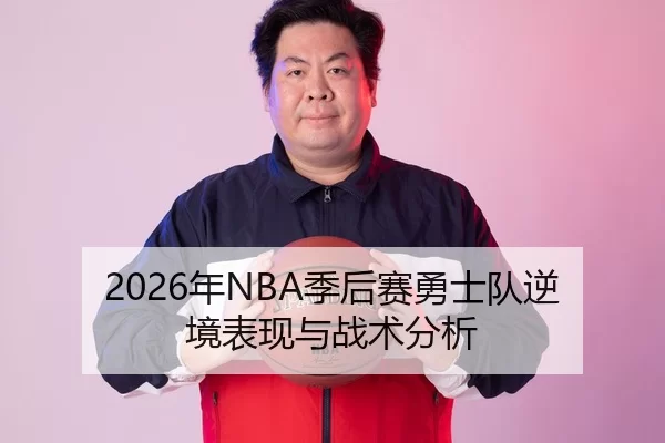 2026年NBA季后赛勇士队逆境表现与战术分析