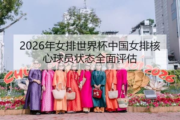 2026年女排世界杯中国女排核心球员状态全面评估