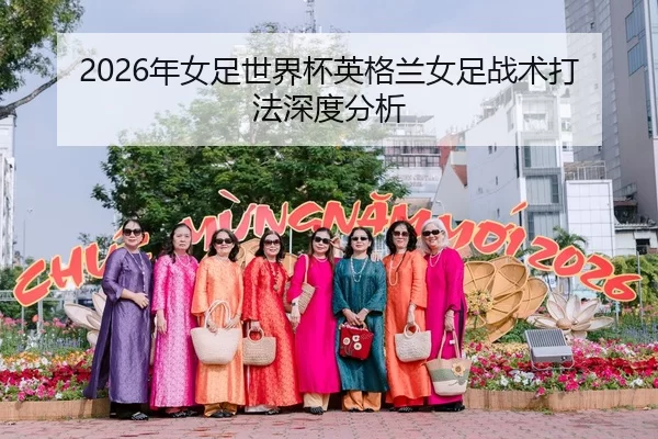 2026年女足世界杯英格兰女足战术打法深度分析