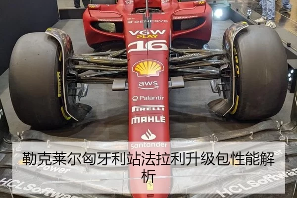 勒克莱尔匈牙利站法拉利升级包性能解析