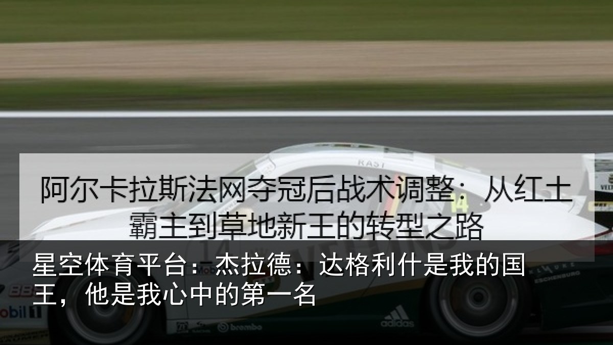星空体育平台：杰拉德：达格利什是我的国王，他是我心中的第一名