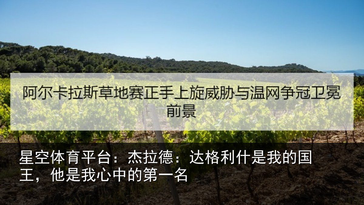 星空体育平台：杰拉德：达格利什是我的国王，他是我心中的第一名