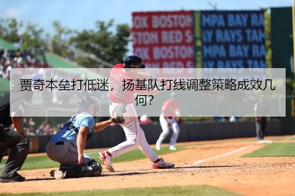 贾奇本垒打低迷，扬基队打线调整策略成效几何？