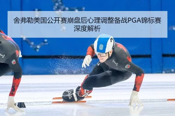 舍弗勒美国公开赛崩盘后心理调整备战PGA锦标赛深度解析