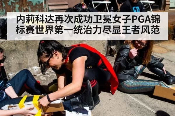 内莉科达再次成功卫冕女子PGA锦标赛世界第一统治力尽显王者风范