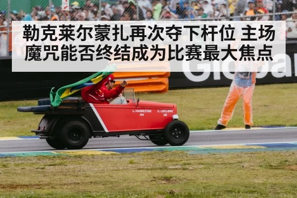 勒克莱尔蒙扎再次夺下杆位 主场魔咒能否终结成为比赛最大焦点